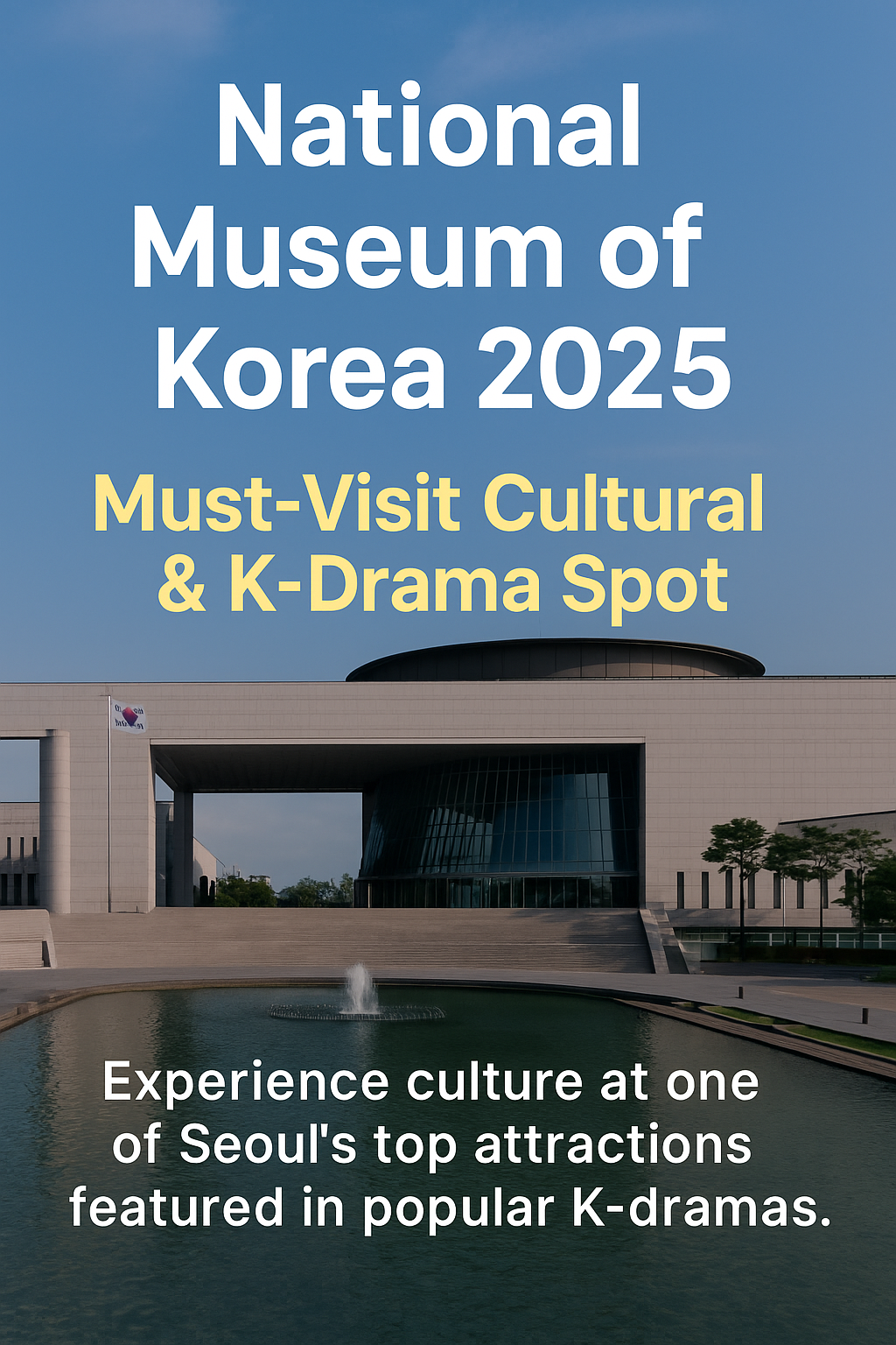 🇰🇷 National Museum of Korea 2025: A Cultural Landmark Bridging Tradition, K-Drama, and Global Fandom